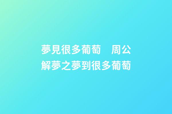 夢見很多葡萄　周公解夢之夢到很多葡萄